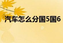 汽車怎么分國5國6（汽車怎么分國幾標(biāo)識(shí)）