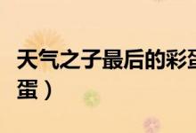 天氣之子最后的彩蛋（天氣之子片尾有沒有彩蛋）