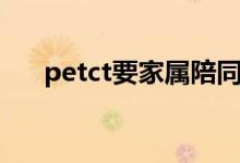 petct要家屬陪同嗎（petct要多少錢）