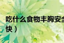 吃什么食物豐胸安全有效（吃什么食物豐胸最快）