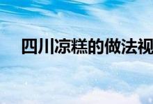 四川涼糕的做法視頻（四川涼糕的做法）