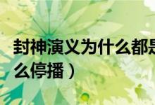 封神演義為什么都是弟子打架（封神演義為什么停播）