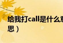 給我打call是什么意思（為誰打call是什么意思）