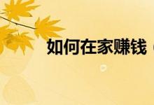 如何在家賺錢(qián)（大家快來(lái)學(xué)習(xí)吧）