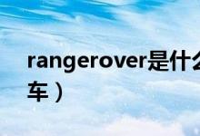 rangerover是什么車(chē)（rangerover是什么車(chē)）