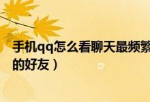手機(jī)qq怎么看聊天最頻繁的好友（怎么查看QQ聊天最頻繁的好友）