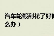 汽車輪轂刮花了好修復(fù)嗎（汽車輪轂刮花了怎么辦）