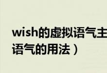 wish的虛擬語氣主句用法表格（wish的虛擬語氣的用法）