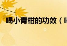 喝小青柑的功效（喝小青柑的功效與作用）