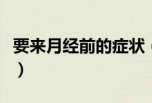 要來月經(jīng)前的癥狀（要來月經(jīng)前的癥狀有哪些）