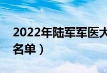 2022年陸軍軍醫(yī)大學(xué)有哪些專業(yè)（開設(shè)專業(yè)名單）
