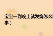 寶寶一到晚上就發(fā)燒怎么回事（寶寶一到晚上就發(fā)燒怎么回事）