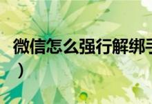 微信怎么強行解綁手機號（微信怎么強制解封）
