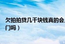欠拍拍貸幾千塊錢真的會上門催收嗎（拍拍貸欠15000會上門嗎）