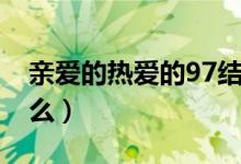 親愛(ài)的熱愛(ài)的97結(jié)局（親愛(ài)的熱愛(ài)的97叫什么）