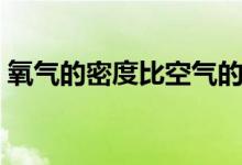 氧氣的密度比空氣的大（氧氣的密度是多少）