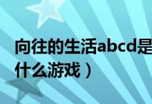 向往的生活abcd是什么（向往的生活abcd是什么游戲）