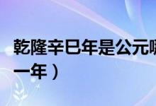 乾隆辛巳年是公元哪年（乾隆辛巳年是公元哪一年）