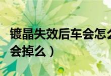 鍍晶失效后車會(huì)怎么樣（車上的鍍晶時(shí)間長(zhǎng)了會(huì)掉么）
