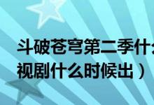斗破蒼穹第二季什么時(shí)候上映（斗破蒼穹2電視劇什么時(shí)候出）