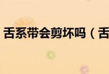 舌系帶會剪壞嗎（舌系帶剪壞了會不會啞巴）