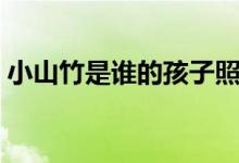 小山竹是誰的孩子照片（小山竹是誰的孩子）