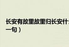 長安有故里故里歸長安什么意思（長安有故里故里歸長安下一句）