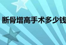 斷骨增高手術多少錢（斷骨增高手術多少錢）