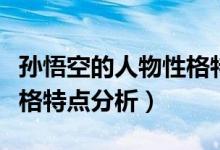 孫悟空的人物性格特點(diǎn)摘抄（孫悟空的人物性格特點(diǎn)分析）