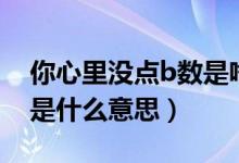 你心里沒點b數(shù)是啥意思（你心里沒點b數(shù)嗎是什么意思）