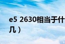 e5 2630相當于什么級別（e5 2630相當于i幾）