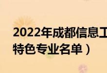 2022年成都信息工程大學(xué)有哪些專業(yè)（國家特色專業(yè)名單）