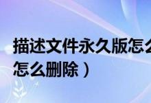 描述文件永久版怎么刪除掉（永久版描述文件怎么刪除）