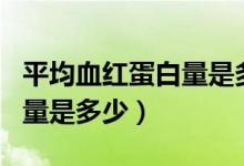 平均血紅蛋白量是多少為標(biāo)準(zhǔn)（平均血紅蛋白量是多少）
