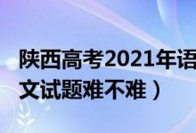 陜西高考2021年語文試題（2022陜西高考語文試題難不難）