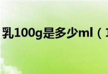 乳100g是多少ml（100g乳液等于多少毫升）