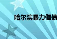 哈爾濱暴力催債（暴力催債合法嗎）