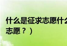 什么是征求志愿什么是常規(guī)志愿（什么是征求志愿？）