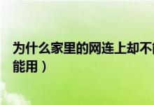 為什么家里的網(wǎng)連上卻不能上網(wǎng)（為什么家里的網(wǎng)連上卻不能用）