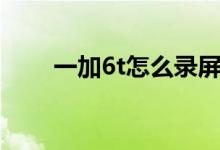 一加6t怎么錄屏（一加6t怎么分屏）