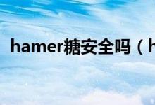 hamer糖安全嗎（hamer糖吃多有危害嗎）