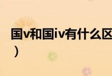 國v和國iv有什么區(qū)別（國vl和國v有什么區(qū)別）