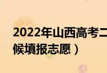 2022年山西高考二本志愿填報時間（什么時候填報志愿）