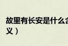 故里有長安是什么含義（故里有長安是什么含義）