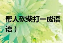 幫人砍柴打一成語(yǔ)（一只表一個(gè)人砍柴猜一成語(yǔ)）