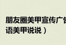 朋友圈美甲宣傳廣告語（幫朋友在朋友圈宣傳語美甲說說）