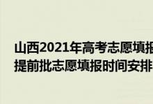 山西2021年高考志愿填報(bào)時(shí)間和截止時(shí)間（山西2022高考提前批志愿填報(bào)時(shí)間安排）