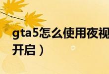 gta5怎么使用夜視頭盔（gta5夜視頭盔怎么開啟）