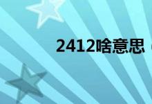 2412啥意思（2442什么意思）