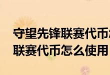 守望先鋒聯(lián)賽代幣怎么獲得2021（守望先鋒聯(lián)賽代幣怎么使用）